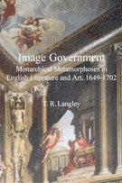 Image Government: Monarchical Metamorphoses in English Literary Studies and Art, 1649-1702